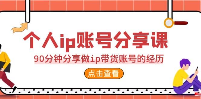 2023个人ip账号分享课，90分钟分享做ip带货账号的经历创客之家-网创项目资源站-副业项目-创业项目-搞钱项目创客之家