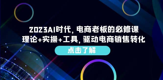 2023AI·时代，电商老板的必修课，理论+实操+工具，驱动电商销售转化创客之家-网创项目资源站-副业项目-创业项目-搞钱项目创客之家