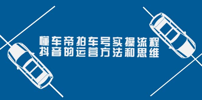 懂车帝拍车号实操流程：抖音的运营方法和思维（价值699元）创客之家-网创项目资源站-副业项目-创业项目-搞钱项目创客之家