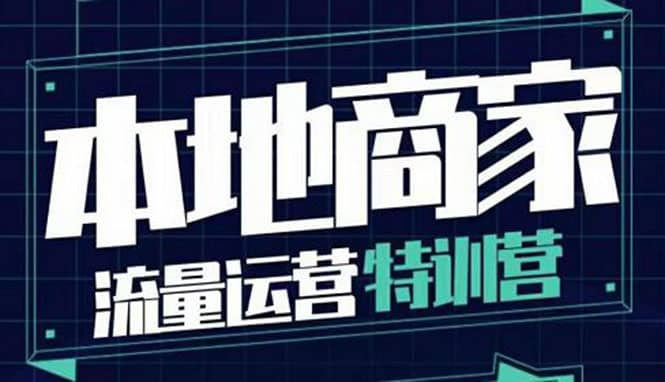 本地商家流量运营特训营，四大板块30节，本地实体商家必看课程创客之家-网创项目资源站-副业项目-创业项目-搞钱项目创客之家