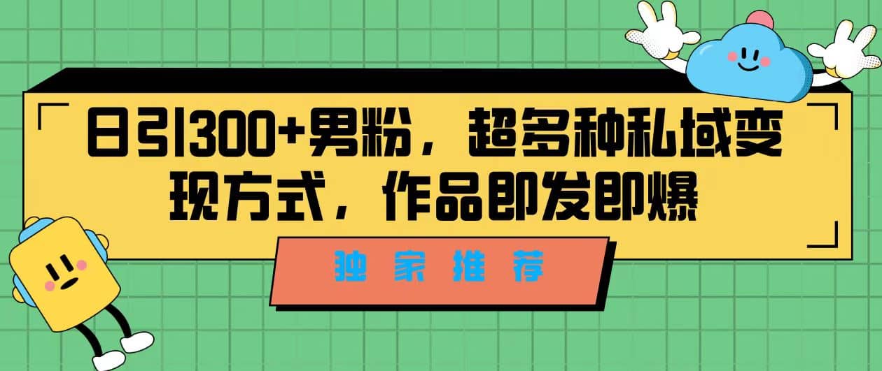独家推荐！日引300+男粉，超多种私域变现方式，作品即发即报创客之家-网创项目资源站-副业项目-创业项目-搞钱项目创客之家