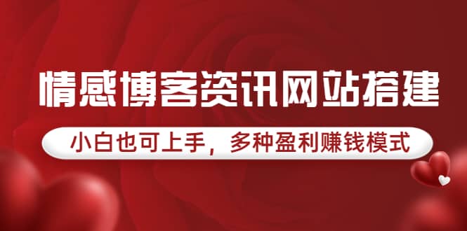 情感博客资讯网站搭建教学，小白也可上手，多种盈利赚钱模式（教程+源码）创客之家-网创项目资源站-副业项目-创业项目-搞钱项目创客之家