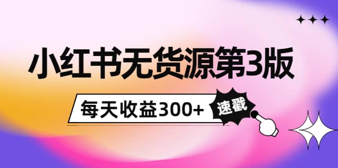 小红书无货源第3版，0投入起店，无脑图文精细化玩法创客之家-网创项目资源站-副业项目-创业项目-搞钱项目创客之家