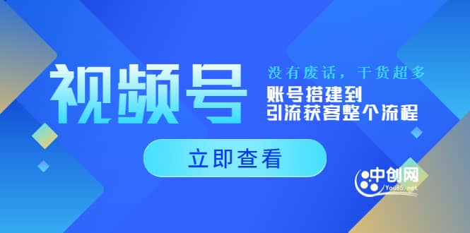 视频号新手必学课：账号搭建到引流获客整个流程，没有废话，干货超多创客之家-网创项目资源站-副业项目-创业项目-搞钱项目创客之家