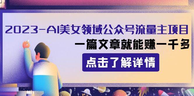 2023AI美女领域公众号流量主项目：一篇文章就能赚一千多创客之家-网创项目资源站-副业项目-创业项目-搞钱项目创客之家