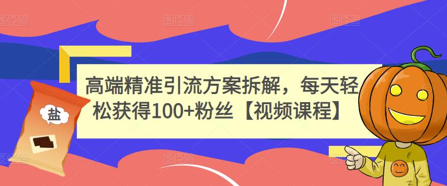 高端精准引流方案拆解，每天轻松获得100+粉丝【视频课程】创客之家-网创项目资源站-副业项目-创业项目-搞钱项目创客之家