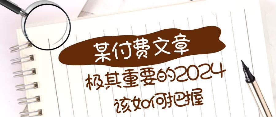 极其重要的2024该如何把握？【某公众号付费文章】创客之家-网创项目资源站-副业项目-创业项目-搞钱项目创客之家