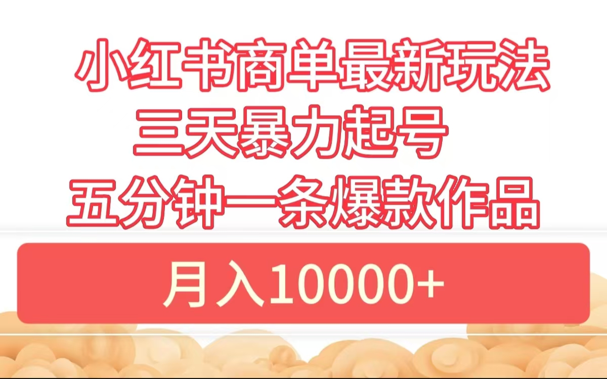 小红书商单最新玩法 3天暴力起号 5分钟一条爆款作品 月入10000+创客之家-网创项目资源站-副业项目-创业项目-搞钱项目创客之家