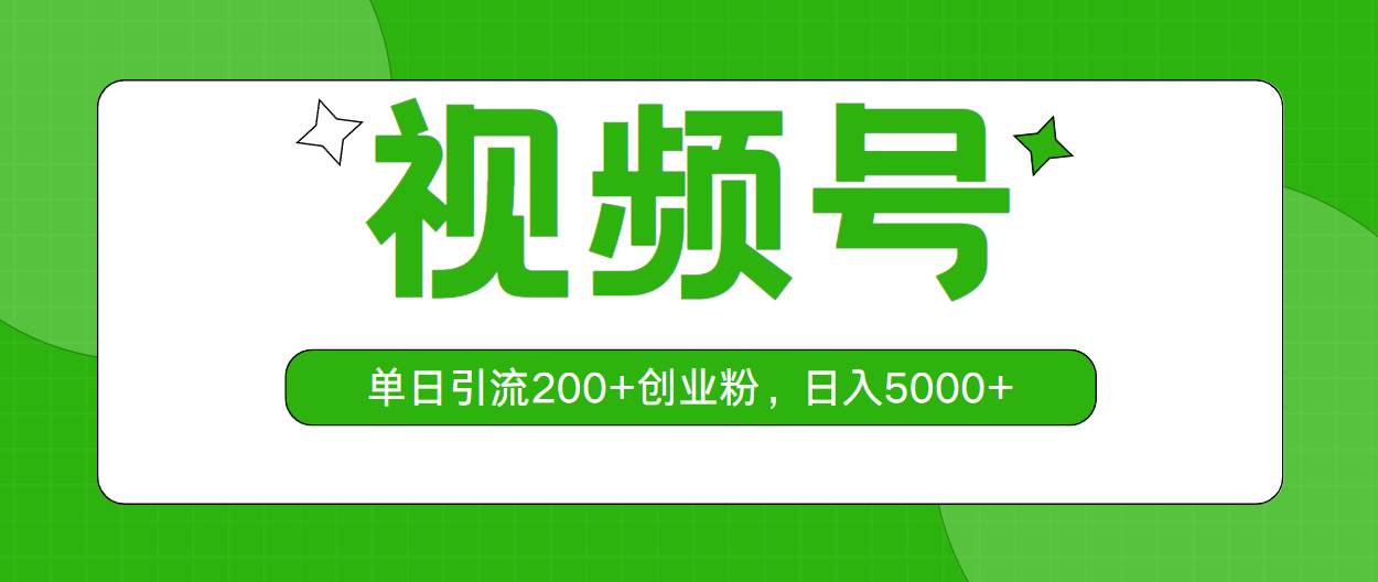视频号，单日引流200+创业粉，日入5000+创客之家-网创项目资源站-副业项目-创业项目-搞钱项目创客之家