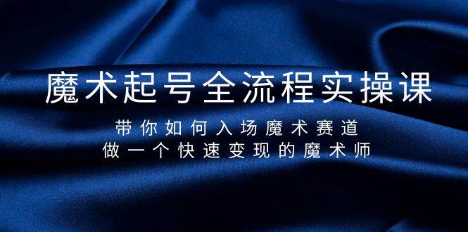 魔术起号全流程实操课，带你如何入场魔术赛道，做一个快速变现的魔术师创客之家-网创项目资源站-副业项目-创业项目-搞钱项目创客之家