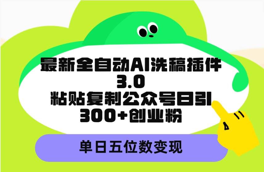 最新全自动AI洗稿插件3.0，粘贴复制公众号日引300+创业粉，单日五位数变现创客之家-网创项目资源站-副业项目-创业项目-搞钱项目创客之家