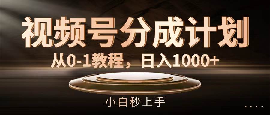 视频号分成计划，从0-1教程，日入1000+创客之家-网创项目资源站-副业项目-创业项目-搞钱项目创客之家