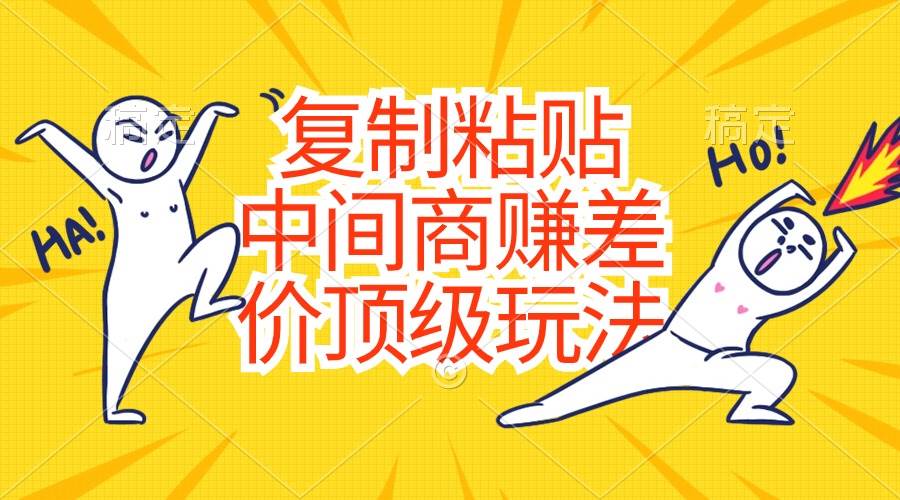 复制粘贴，中间商赚差价顶级玩法，零成本，硬通货创客之家-网创项目资源站-副业项目-创业项目-搞钱项目创客之家