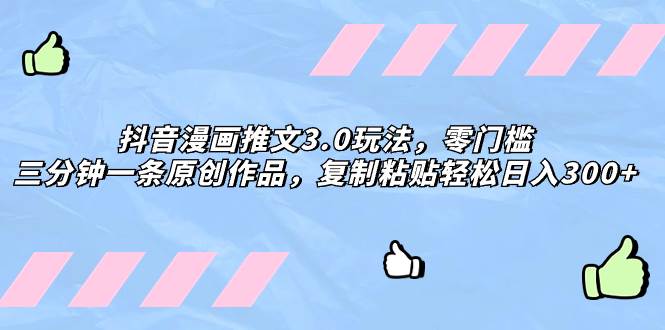 抖音漫画推文3.0玩法，零门槛，三分钟一条原创作品，复制粘贴轻松日入300+创客之家-网创项目资源站-副业项目-创业项目-搞钱项目创客之家