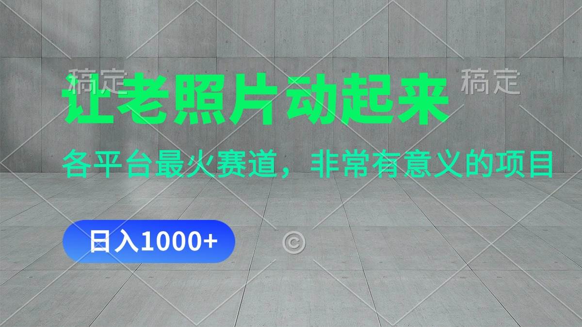 让老照片动起来，一天变现1000+，各平台最火赛道，看完就会创客之家-网创项目资源站-副业项目-创业项目-搞钱项目创客之家