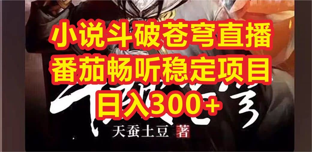 小说斗破苍穹直播，番茄畅听日入300+稳定项目创客之家-网创项目资源站-副业项目-创业项目-搞钱项目创客之家