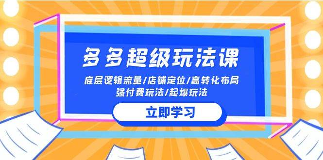 2024多多 超级玩法课 流量底层逻辑/店铺定位/高转化布局/强付费/起爆玩法创客之家-网创项目资源站-副业项目-创业项目-搞钱项目创客之家