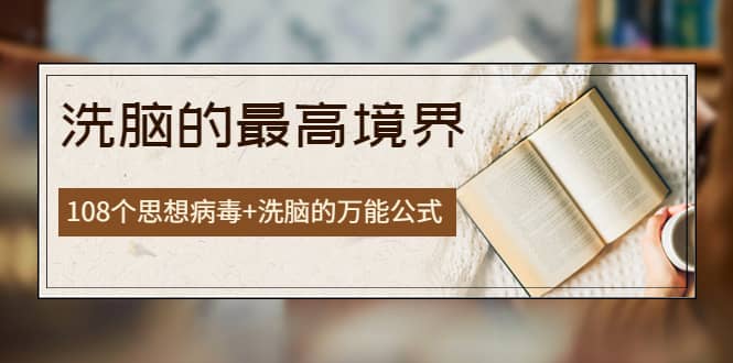 《洗脑的最高境界》人手一本的商业圣经，108个思想病毒+洗脑的万能公式创客之家-网创项目资源站-副业项目-创业项目-搞钱项目创客之家