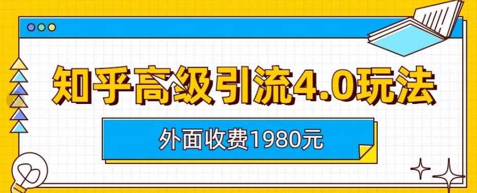 外面收费1980知乎高级引流4.0玩法，纯实操课程【揭秘】创客之家-网创项目资源站-副业项目-创业项目-搞钱项目创客之家