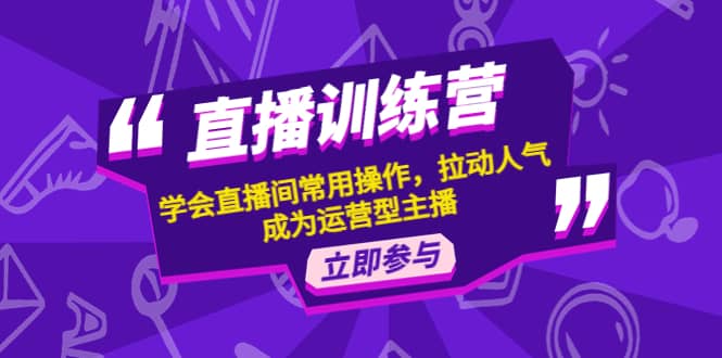 直播训练营：学会直播间常用操作，拉动人气，成为运营型主播创客之家-网创项目资源站-副业项目-创业项目-搞钱项目创客之家