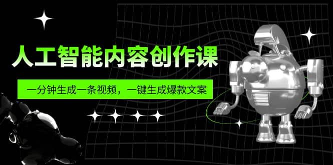 人工智能内容创作课：帮你一分钟生成一条视频，一键生成爆款文案（7节课）创客之家-网创项目资源站-副业项目-创业项目-搞钱项目创客之家