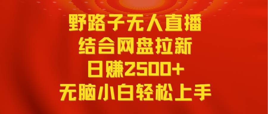无人直播野路子结合网盘拉新，日赚2500+多平台变现，小白无脑轻松上手操作创客之家-网创项目资源站-副业项目-创业项目-搞钱项目创客之家