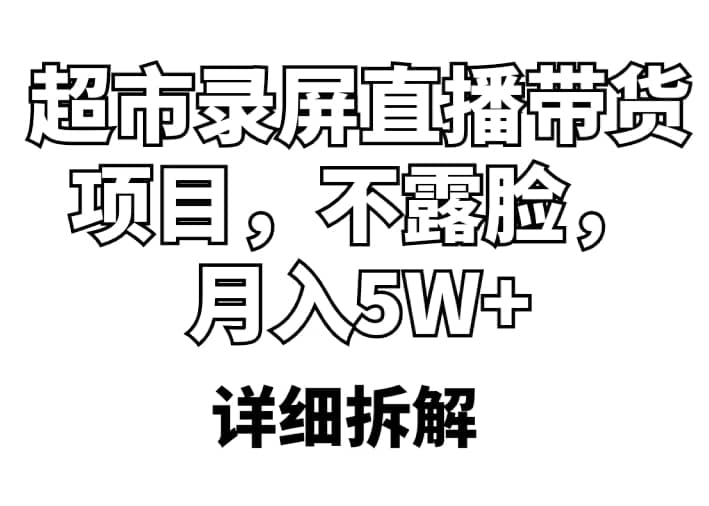 超市录屏直播带货项目，不露脸，月入5W+（详细拆解）创客之家-网创项目资源站-副业项目-创业项目-搞钱项目创客之家