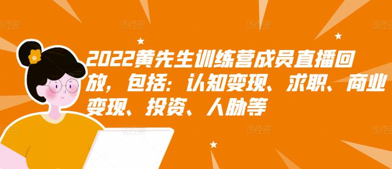 2022黄先生训练营成员直播回放，包括：认知变现、求职、商业变现、投资、人脉等创客之家-网创项目资源站-副业项目-创业项目-搞钱项目创客之家