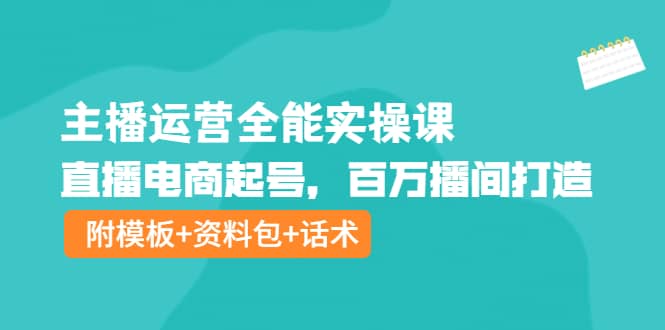 主播运营全能实操课：直播电商起号，百万播间打造（附模板+资料包+话术）创客之家-网创项目资源站-副业项目-创业项目-搞钱项目创客之家