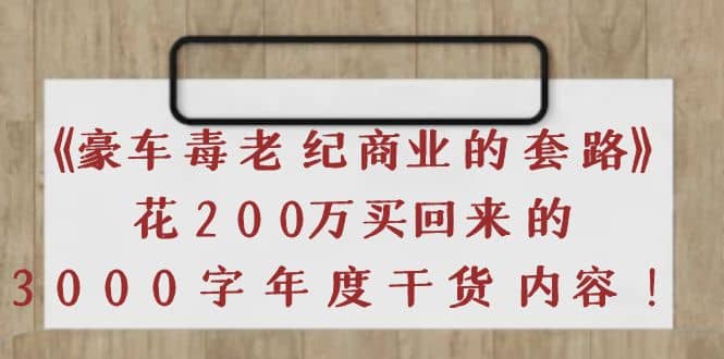 《豪车毒老纪 商业的套路》花200万买回来的，3000字年度干货内容创客之家-网创项目资源站-副业项目-创业项目-搞钱项目创客之家