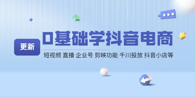 0基础学抖音电商【更新】短视频 直播 企业号 剪映功能 千川投放 抖音小店等创客之家-网创项目资源站-副业项目-创业项目-搞钱项目创客之家