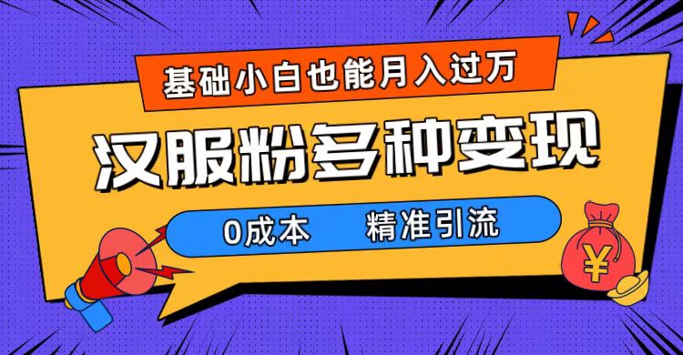 一部手机精准引流汉服粉，0成本多种变现方式，小白月入过万（附素材+工具）创客之家-网创项目资源站-副业项目-创业项目-搞钱项目创客之家
