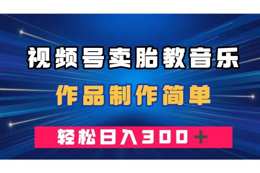 视频号卖胎教音乐，作品制作简单，一单49，轻松日入300＋创客之家-网创项目资源站-副业项目-创业项目-搞钱项目创客之家