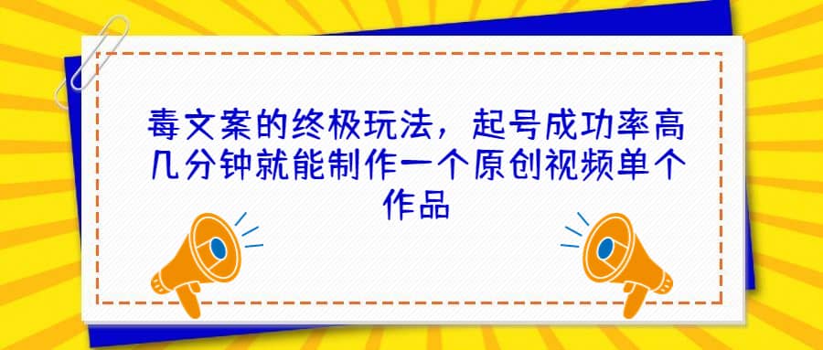 毒文案的终极玩法，起号成功率高几分钟就能制作一个原创视频单个作品创客之家-网创项目资源站-副业项目-创业项目-搞钱项目创客之家