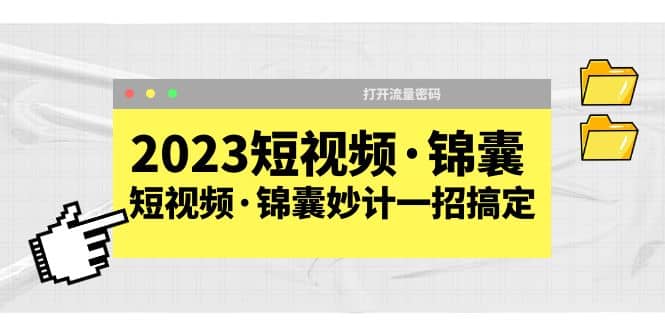2023短视频·锦囊，短视频·锦囊妙计一招搞定，打开流量密码创客之家-网创项目资源站-副业项目-创业项目-搞钱项目创客之家
