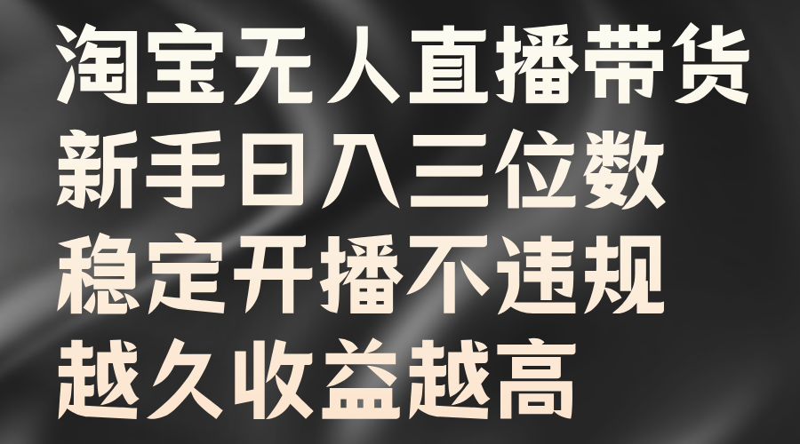 淘宝无人直播带货，新手日入三位数，稳定开播不违规，越久收益越高创客之家-网创项目资源站-副业项目-创业项目-搞钱项目创客之家