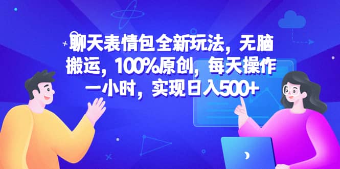 聊天表情包全新玩法，无脑搬运，100%原创，每天操作一小时，实现日入500+创客之家-网创项目资源站-副业项目-创业项目-搞钱项目创客之家