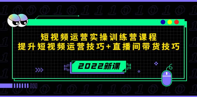 2022短视频运营实操训练营课程，提升短视频运营技巧+直播间带货技巧创客之家-网创项目资源站-副业项目-创业项目-搞钱项目创客之家