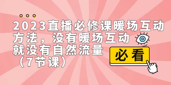 2023直播·必修课暖场互动方法，没有暖场互动，就没有自然流量（7节课）创客之家-网创项目资源站-副业项目-创业项目-搞钱项目创客之家