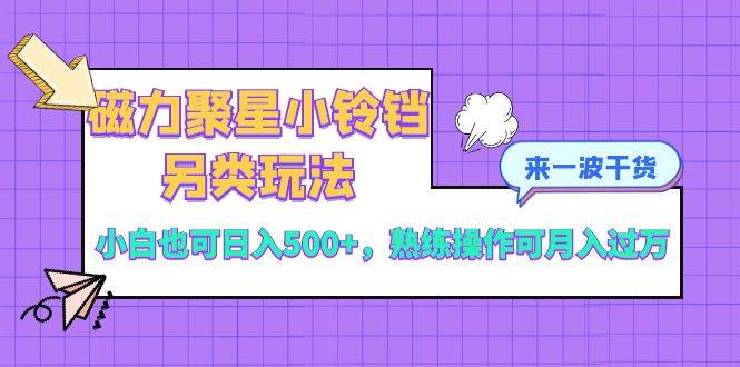 磁力聚星小铃铛另类玩法，小白也可日入500+，熟练操作可月入过万创客之家-网创项目资源站-副业项目-创业项目-搞钱项目创客之家