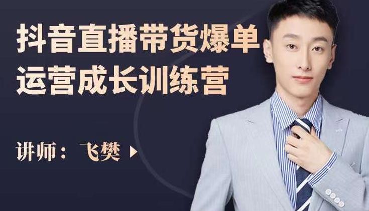 飞樊：抖音直播带货爆单运营成长训练营，手把手教你玩转直播带货创客之家-网创项目资源站-副业项目-创业项目-搞钱项目创客之家