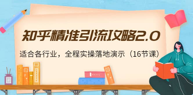 知乎精准引流攻略2.0，适合各行业，全程实操落地演示（16节课）创客之家-网创项目资源站-副业项目-创业项目-搞钱项目创客之家