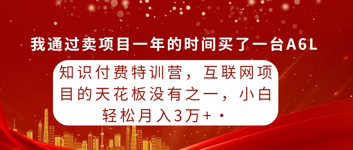 知识付费特训营，互联网项目的天花板，没有之一，小白轻轻松松月入三万+创客之家-网创项目资源站-副业项目-创业项目-搞钱项目创客之家
