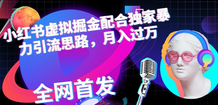 小红书虚拟掘金配合独家首发暴力引流思路，月入过万【揭秘】创客之家-网创项目资源站-副业项目-创业项目-搞钱项目创客之家