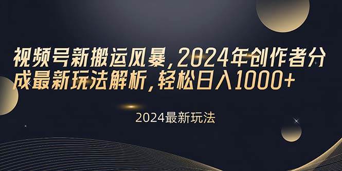 视频号新搬运风暴，2024年创作者分成最新玩法解析，轻松日入1000+创客之家-网创项目资源站-副业项目-创业项目-搞钱项目创客之家