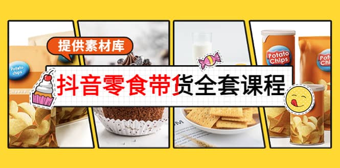 抖音零食带货全套课程：从0到1搭建账号，涨粉卖货（提供素材库）创客之家-网创项目资源站-副业项目-创业项目-搞钱项目创客之家