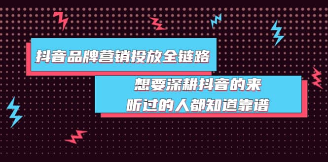 抖音品牌营销投放全链路：想要深耕抖音的来，听过的人都知道靠谱创客之家-网创项目资源站-副业项目-创业项目-搞钱项目创客之家