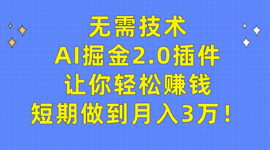 无需技术，AI掘金2.0插件让你轻松赚钱，短期做到月入3万！创客之家-网创项目资源站-副业项目-创业项目-搞钱项目创客之家