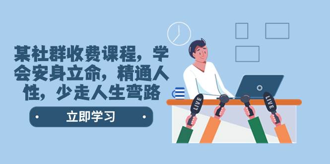 某社群收费课程，学会安身立命，精通人性，少走人生弯路（77节课）创客之家-网创项目资源站-副业项目-创业项目-搞钱项目创客之家