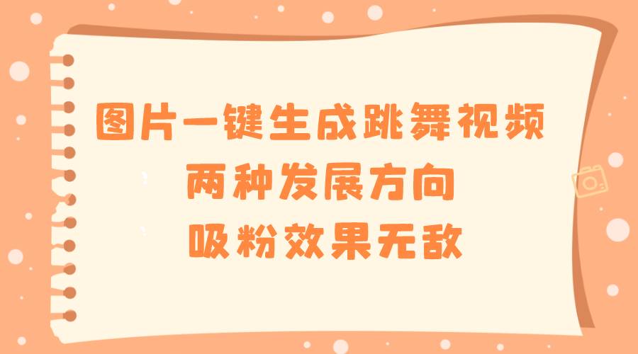 图片一键生成跳舞视频，两种发展方向，吸粉效果无敌创客之家-网创项目资源站-副业项目-创业项目-搞钱项目创客之家